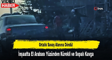 Ortalık Savaş Alanına Döndü: İnşaatta El Arabası Yüzünden Kürekli ve Sopalı Kavga