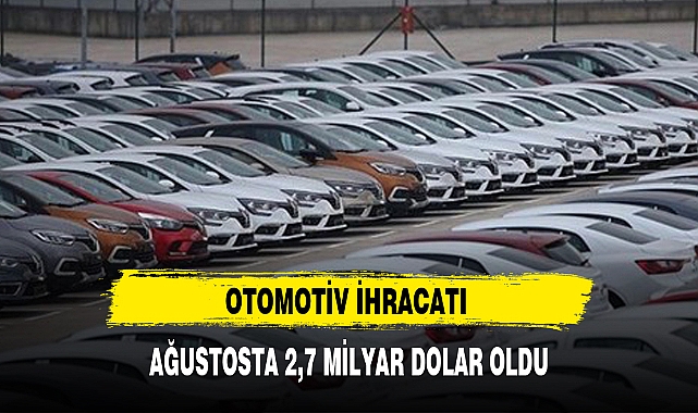 OTOMOTİV İHRACATI AĞUSTOSTA 2,7 MİLYAR DOLAR OLDU