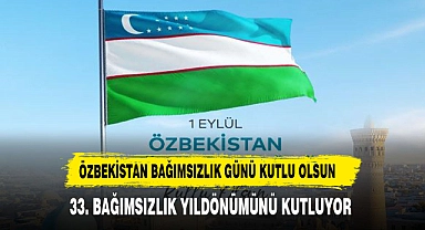 ÖZBEKİSTAN BAĞIMSIZLIK GÜNÜNÜ KUTLUYOR