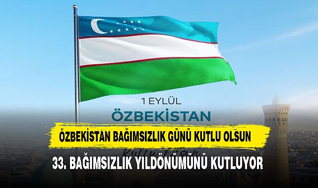 ÖZBEKİSTAN BAĞIMSIZLIK GÜNÜNÜ KUTLUYOR