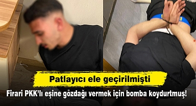 Patlayıcı ele geçirilmişti: Firari PKK’lı eşine gözdağı vermek için bomba koydurtmuş!