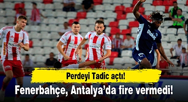 Perdeyi Tadic açtı! Fenerbahçe, Antalya'da fire vermedi