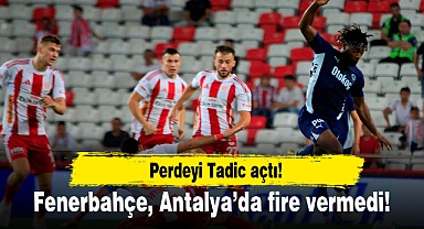 Perdeyi Tadic açtı! Fenerbahçe, Antalya'da fire vermedi