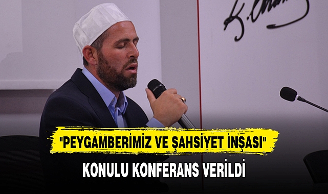 "PEYGAMBERİMİZ VE ŞAHSİYET İNŞASI" KONULU KONFERANS VERİLDİ