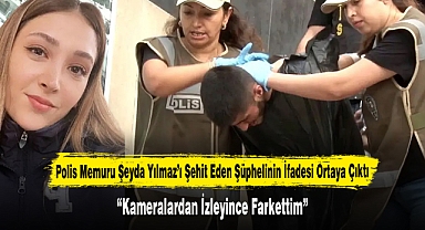 Polis Memuru Şeyda Yılmaz'ı Şehit Eden Şüphelinin İfadesi Ortaya Çıktı