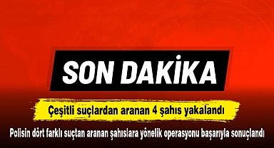 Polisin dört farklı suçtan aranan şahıslara yönelik operasyonu başarıyla sonuçlandı
