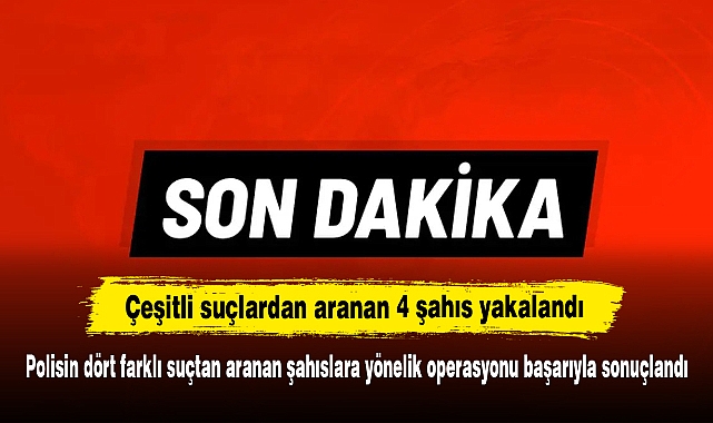 Polisin dört farklı suçtan aranan şahıslara yönelik operasyonu başarıyla sonuçlandı