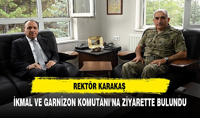 REKTÖR KARAKAŞ İKMAL VE GARNİZON KOMUTANI'NA ZİYARETTE BULUNDU