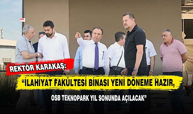 Rektör Karakaş: “İlahiyat Fakültesi Binası Yeni Döneme Hazır, OSB Teknopark Yıl Sonunda Açılacak!”