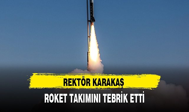 REKTÖR KARAKAŞ ROKET TAKIMINI TEBRİK ETTİ