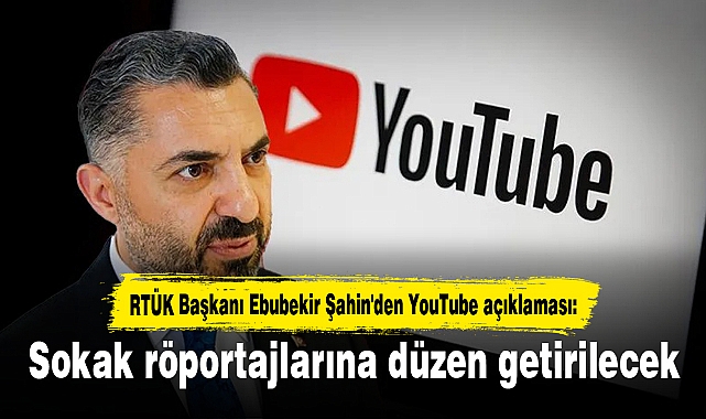 RTÜK Başkanı Ebubekir Şahin'den YouTube açıklaması: Sokak röportajlarına düzen getirilecek