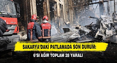 Sakarya’daki Patlamada Son Durum: 6’sı Ağır Toplam 28 Yaralı