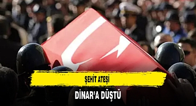 Şehit Ateşi Dinar'a Düştü