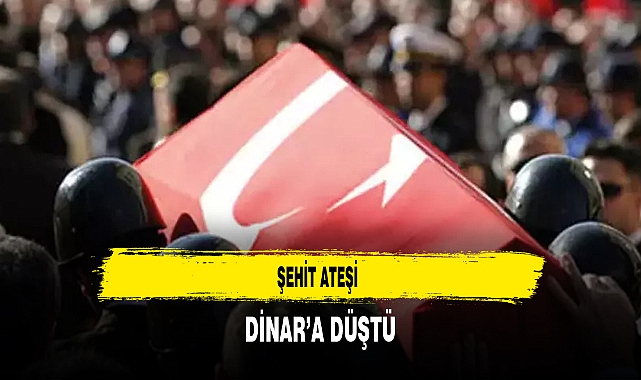 Şehit Ateşi Dinar'a Düştü