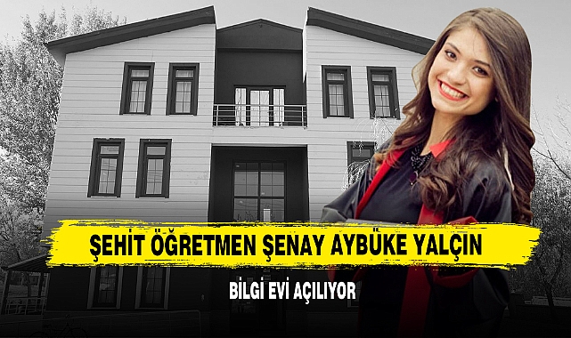 Şehit Öğretmen Şenay Aybüke Yalçın Bilgi Evi Açılıyor