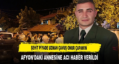 Şehit Piyade Uzman Çavuş Onur Çapan'ın Afyon’daki Annesine Acı Haber Verildi
