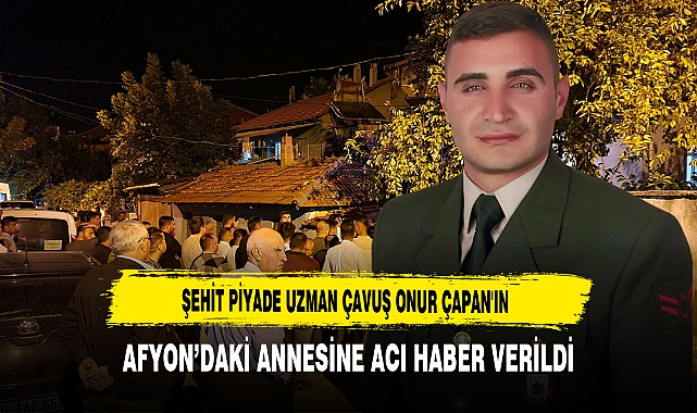 Şehit Piyade Uzman Çavuş Onur Çapan'ın Afyon’daki  Annesine Acı Haber Verildi