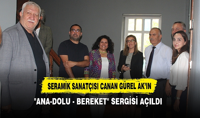 SERAMİK SANATÇISI CANAN GÜREL AK’IN "ANA-DOLU - BEREKET" SERGİSİ AÇILDI
