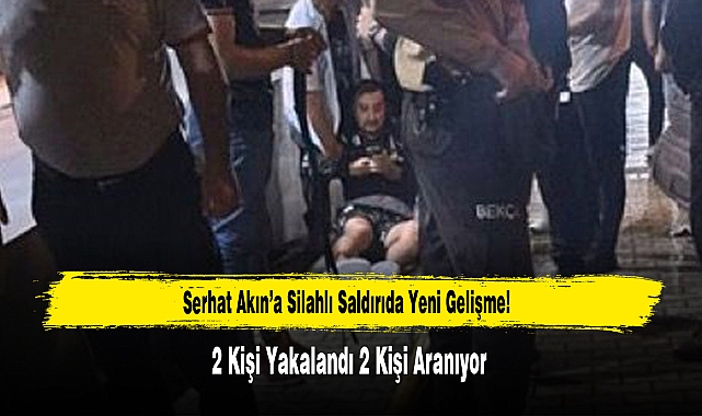 Serhat Akın’a Silahlı Saldırıda Yeni Gelişme!