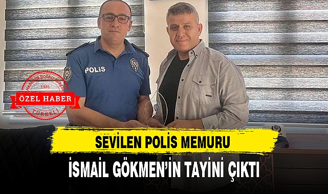 SEVİLEN POLİS MEMURU İSMAİL GÖKMEN'İN TAYİNİ ÇIKTI