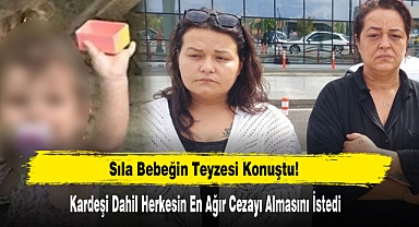 Sıla Bebeğin Teyzesi Konuştu: Kardeşi Dahil Herkesin En Ağır Cezayı Almasını İstedi