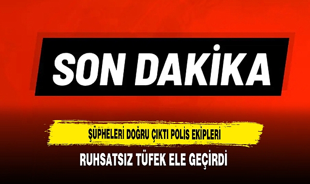 Şüpheleri Doğru Çıktı Polis Ekipleri Ruhsatsız Tüfek Ele Geçirdi