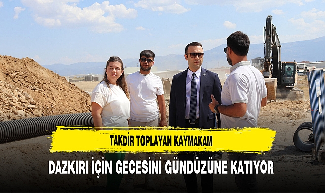 Takdir Toplayan Kaymakam Dazkırı İçin Gecesini Gündüzüne Katıyor