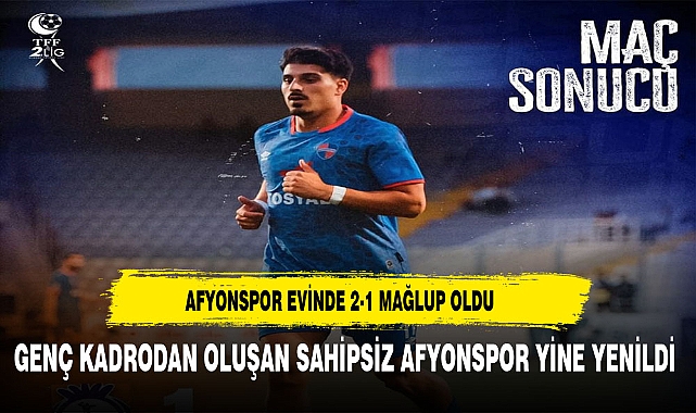 AFYONSPOR EVİNDE 2-1 MAĞLUP OLDU