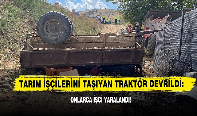 Tarım İşçilerini Taşıyan Traktör Devrildi: Onlarca İşçi Yaralandı!