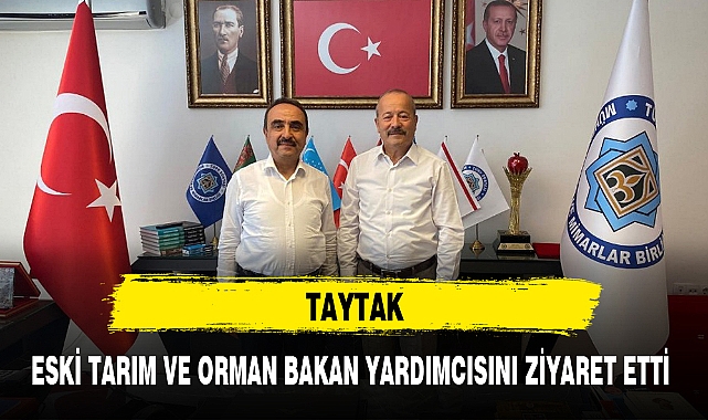 TAYTAK, ESKİ TARIM VE ORMAN BAKAN YARDIMCISINI ZİYARET ETTİ