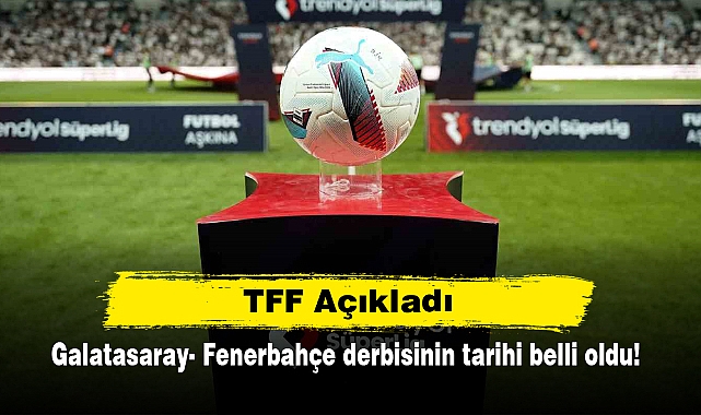 TFF Açıkladı: Galatasaray- Fenerbahçe derbisinin tarihi belli oldu!