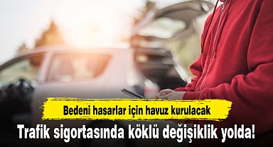 Trafik sigortasında köklü değişiklik yolda! Bedeni hasarlar için havuz kurulacak