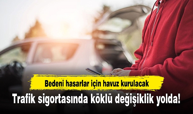 Trafik sigortasında köklü değişiklik yolda! Bedeni hasarlar için havuz kurulacak
