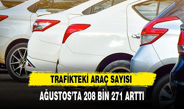 TRAFİKTEKİ ARAÇ SAYISI AĞUSTOSTA 208 BİN 271 ARTTI