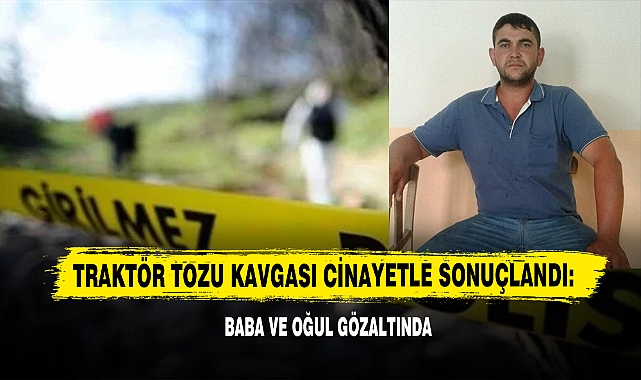 Traktör Tozu Kavgası Cinayetle Sonuçlandı: Baba Ve Oğul Gözaltında