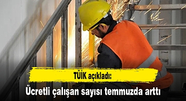 TÜİK açıkladı: Ücretli çalışan sayısı temmuzda arttı