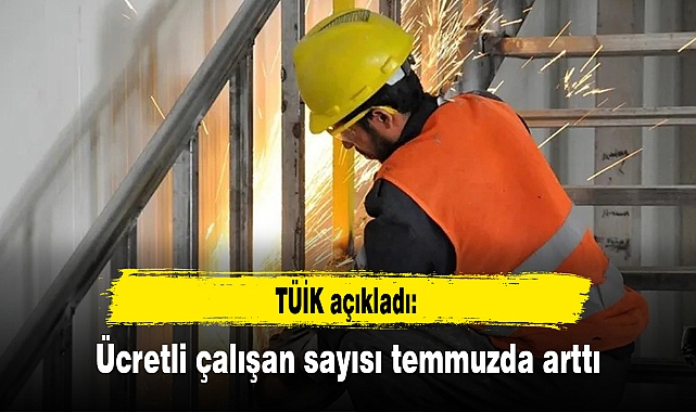 TÜİK açıkladı: Ücretli çalışan sayısı temmuzda arttı