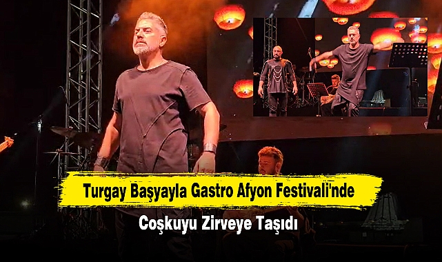 Turgay Başyayla Gastro Afyon Festivali'nde Coşkuyu Zirveye Taşıdı