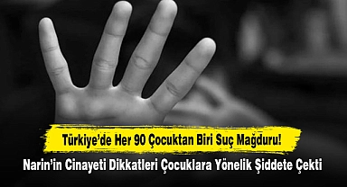 Türkiye’de Her 90 Çocuktan Biri Suç Mağduru: Narin’in Cinayeti Dikkatleri Çocuklara Yönelik Şiddete Çekti
