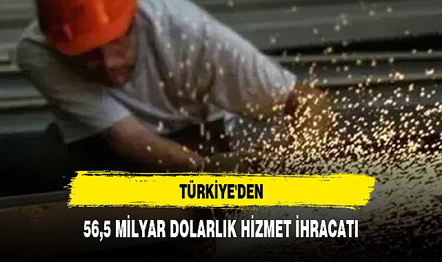 TÜRKİYE'DEN 56,5 MİLYAR DOLARLIK HİZMET İHRACATI