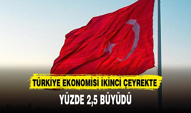 TÜRKİYE EKONOMİSİ İKİNCİ ÇEYREKTE YÜZDE 2,5 BÜYÜDÜ