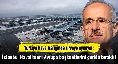 Türkiye hava trafiğinde zirveye oynuyor: İstanbul Havalimanı Avrupa başkentlerini geride bıraktı!