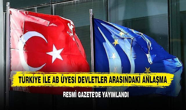 Türkiye İle AB Üyesi Devletler Arasındaki Anlaşma Resmi Gazete'de Yayımlandı