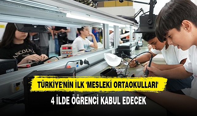 TÜRKİYE'NİN İLK 'MESLEKİ ORTAOKULLARI' 4 İLDE ÖĞRENCİ KABUL EDECEK