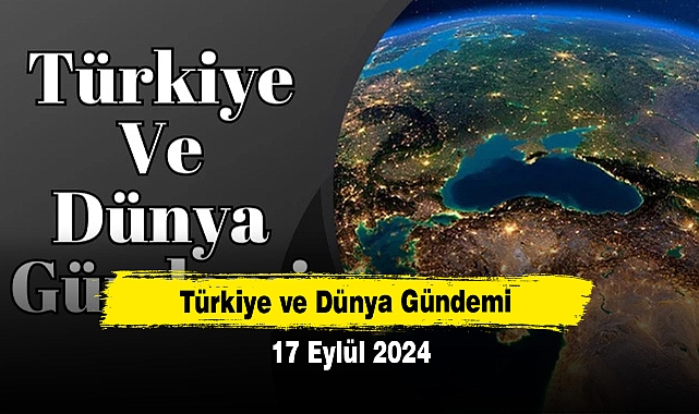 Türkiye ve Dünya Gündemi | 17 Eylül 2024