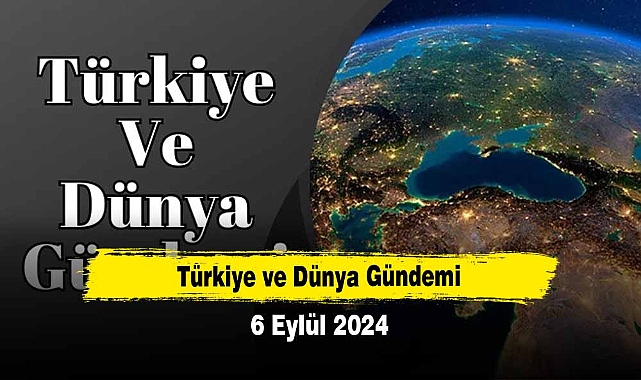 Türkiye ve Dünya Gündemi |6 Eylül 2024