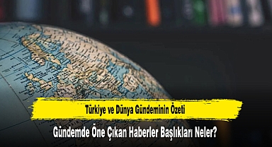 Türkiye ve Dünya Gündeminin Özeti