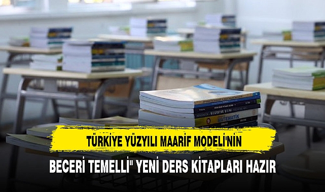 TÜRKİYE YÜZYILI MAARİF MODELİ'NİN "BECERİ TEMELLİ" YENİ DERS KİTAPLARI HAZIR