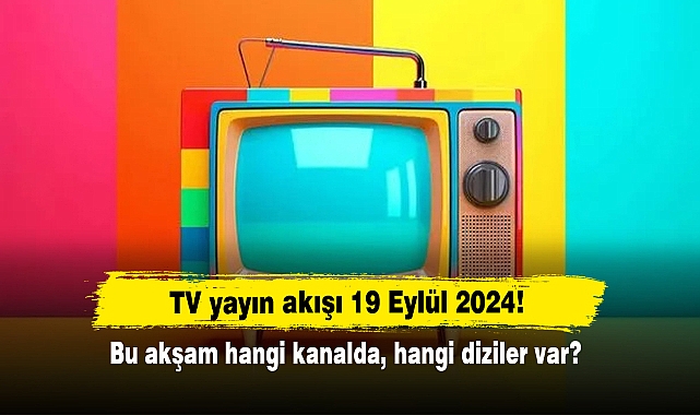 TV yayın akışı 19 Eylül 2024! Bu akşam hangi kanalda, hangi diziler var?