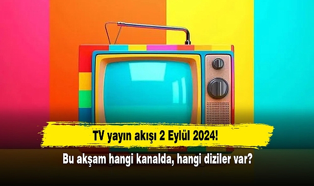 TV yayın akışı 2 Eylül 2024! Bu akşam hangi kanalda, hangi diziler var?